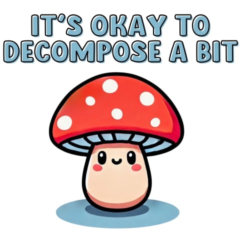 Its Okay To Decompose A Bit Cute Mushroom Art
