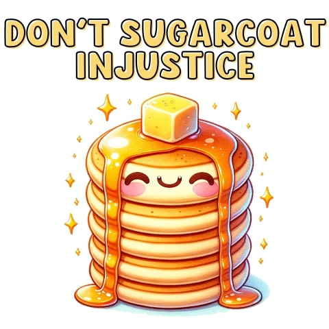Don't Sugarcoat Injustice Cute Pancakes Art